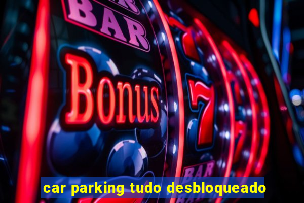 car parking tudo desbloqueado